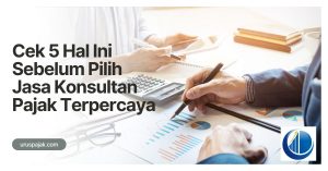 Cek 5 Hal Ini Sebelum Pilih Jasa Konsultan Pajak Terpercaya