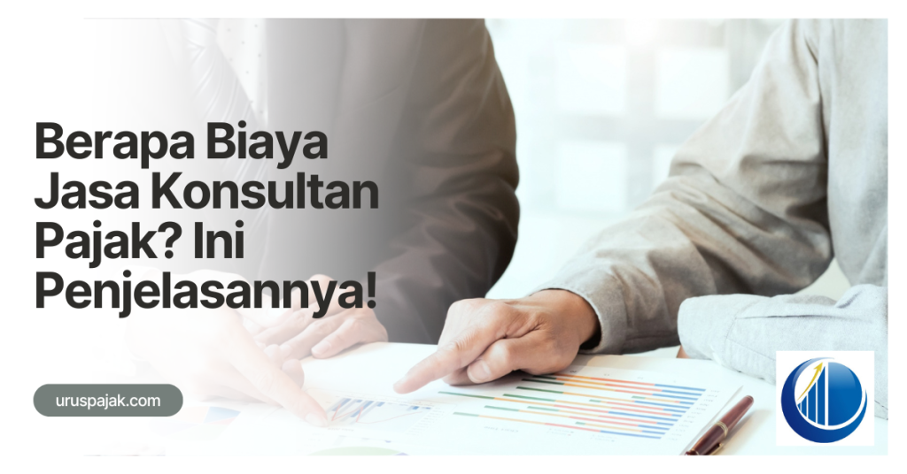 Berapa Biaya Jasa Konsultan Pajak? Ini Penjelasannya!