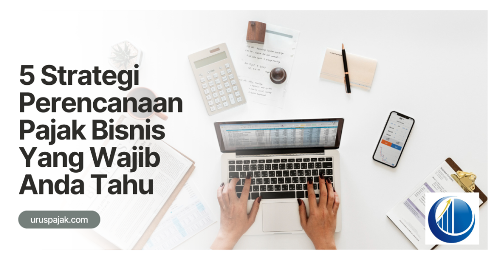5 Strategi Perencanaan Pajak Bisnis Yang Wajib Anda Tahu