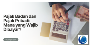 Pajak Badan dan Pajak Pribadi: Mana yang Wajib Dibayar?
