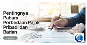 Pentingnya Paham Perbedaan Pajak Pribadi dan Badan